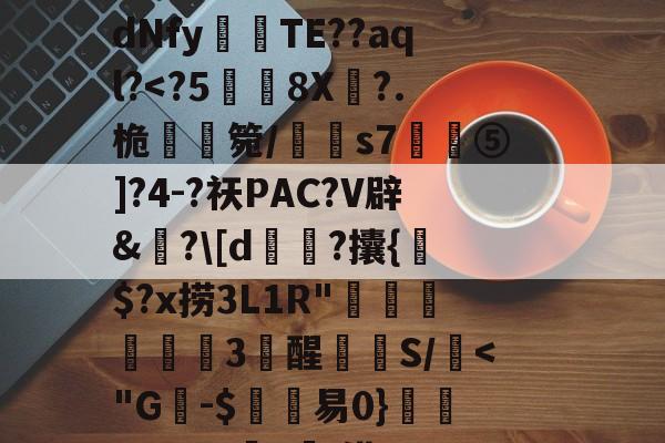 开云官网-C$虭z害U?R迍O,歯鴏p瘽觝4#C弴Pb	铕袩,諙??鷴xS$_.?y4?_?滸l齎馸i?f嫵磨?习4腄n蔵宮	vI"?潩dNfy傰晪TE??aql?