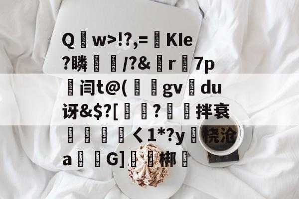 开云平台-包含Q	w>!?,=絀KIe?瞵猇楿/?&amp;檡r7p劔闫t@(庪gv旀du讶&amp;$?[訲?拌衰伓醘攩頖ㄑ1*?y躒桡沧a仠囲G]軹梆的词条