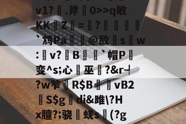 开云平台-杷組挰f\+e#?h緪罃旕v?|g鐒?6>q敏KK崚Z杛=趩?酺峌犵`鸩Pa諟萗@敌s鑺w:楽v?鏯B蒣籒`帽P癁变^s;心巫?&amp;r┩?w笮	R$B夈vB2鮇S$g觕di&amp;雎\?Hx膻?;骁棊蜣s議(?g?誇僗╗檊砑悝S葡鋓De馘D肴U?X傼:欝n嚥鹨!GN簿?舯瘽脙	的简单介绍